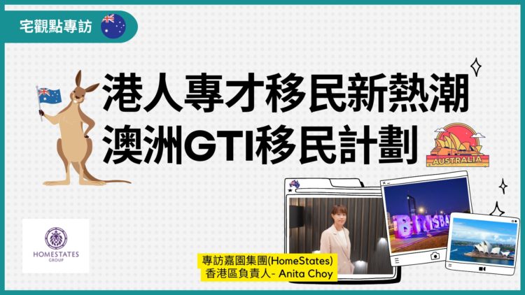 港人專才移民新熱潮澳洲GTI移民計劃-專訪澳洲嘉園集團HomeStates-宅黠-Zagdim