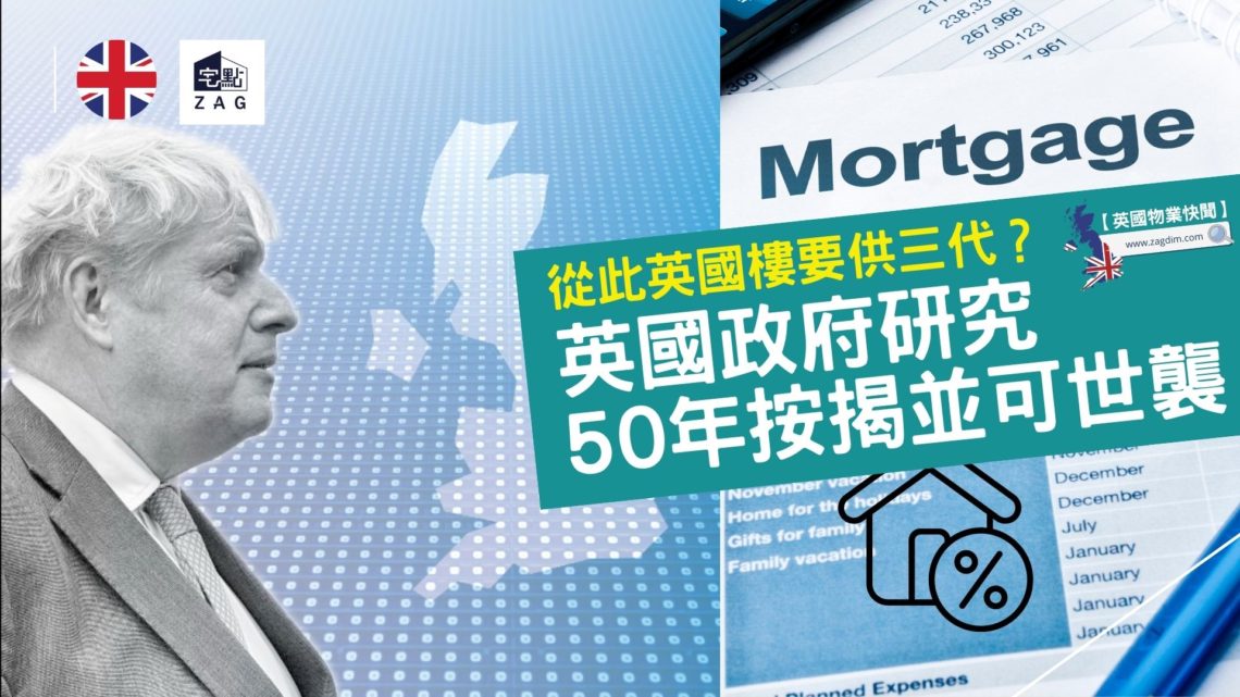 英國政府研究50年按揭並可世襲-英國樓按揭-供三代-Zagdim-宅點