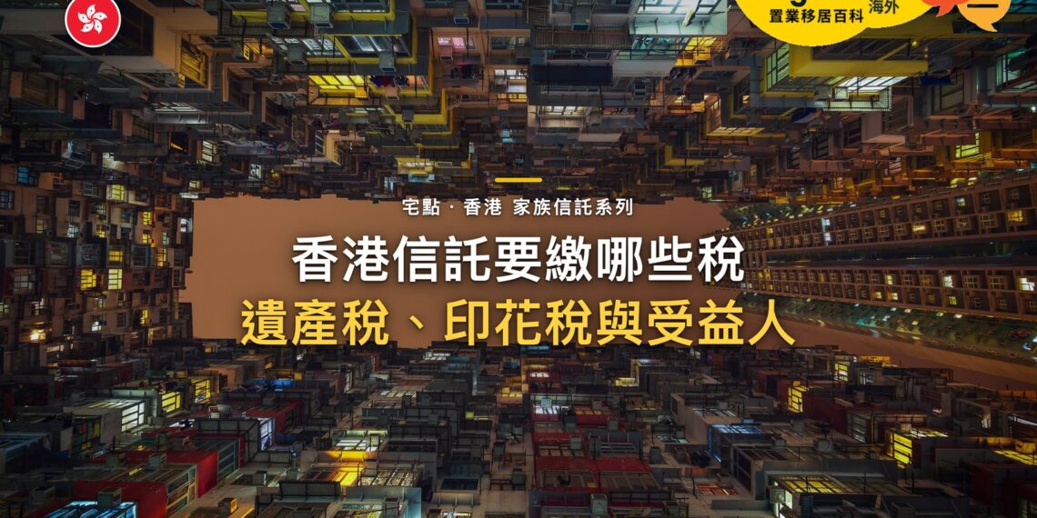 香港信託要繳什麼稅?遺產稅、印花稅與受益人的稅|宅點・香港 家族信託系列封面