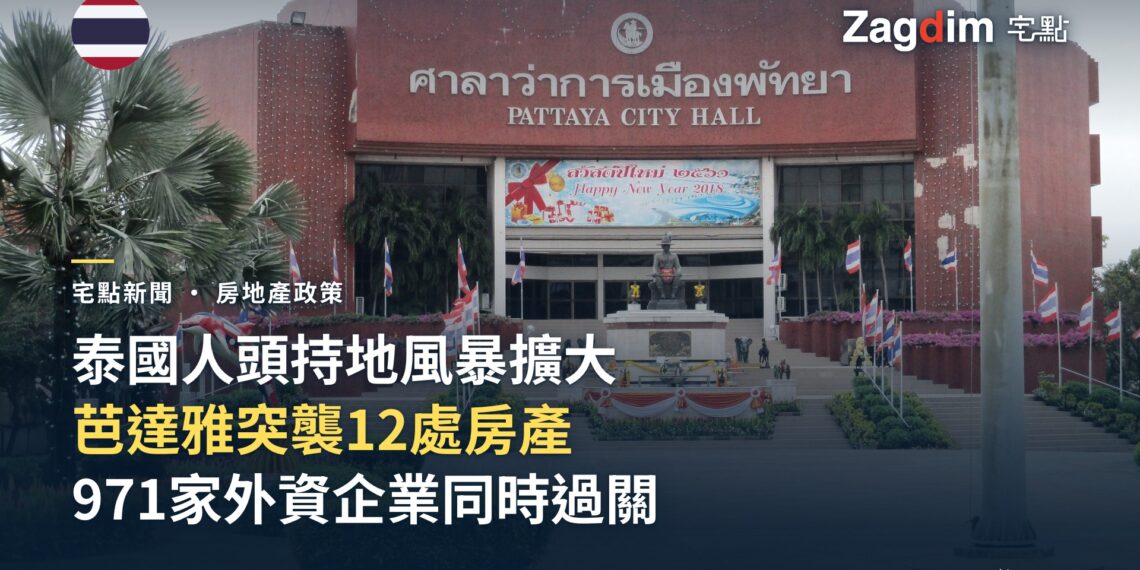 泰國人頭持地風暴擴大 971家外資企業過關、芭達雅突襲12處房產 — 宅點封面