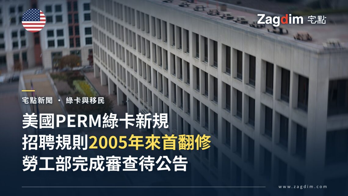 美國勞工部完成 PERM 綠卡招聘規則修訂審查,為 2005 年以來首次全面翻修