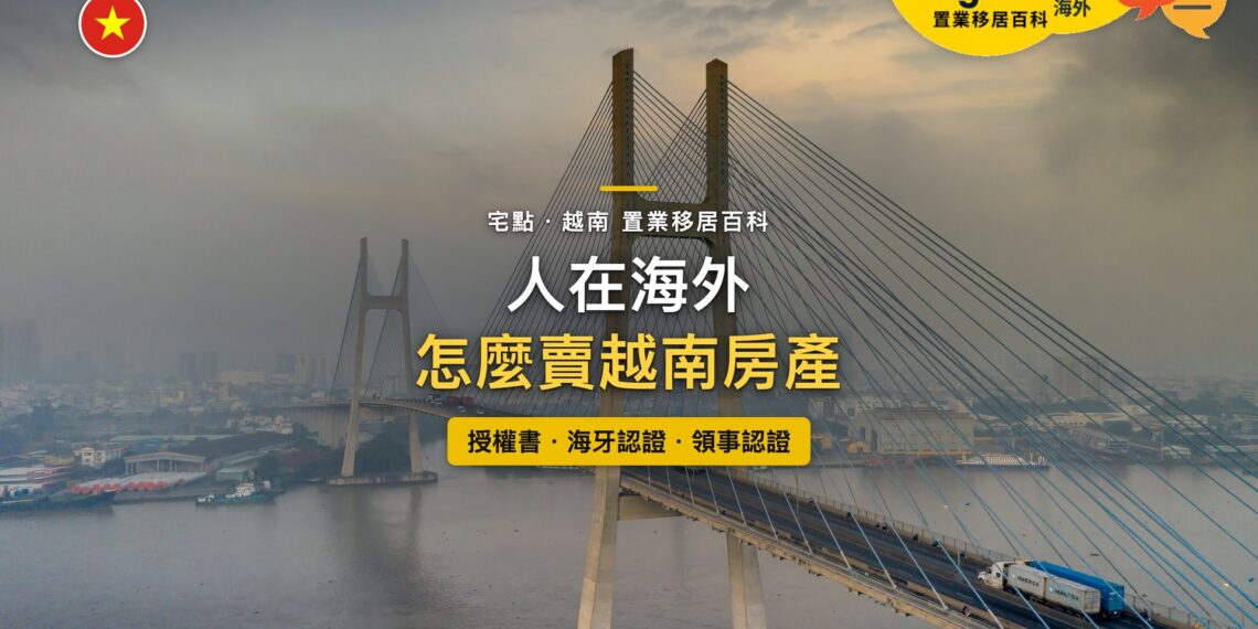越南胡志明市斜張橋橫跨河面,主題:人在海外出售越南房產的授權書與文件認證